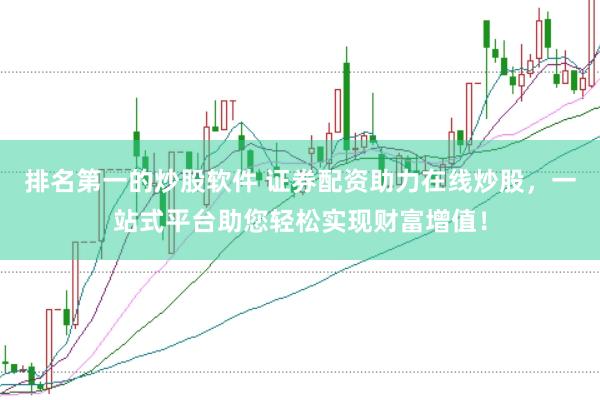 排名第一的炒股软件 证券配资助力在线炒股,一站式平台助您轻松实现财富增值!