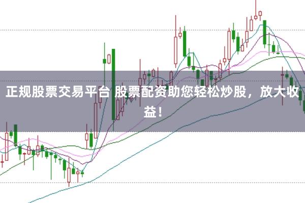 正规股票交易平台 股票配资助您轻松炒股,放大收益!