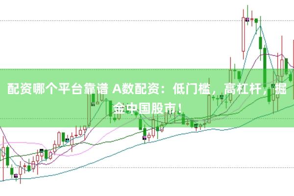 配资哪个平台靠谱 A数配资:低门槛,高杠杆,掘金中国股市!
