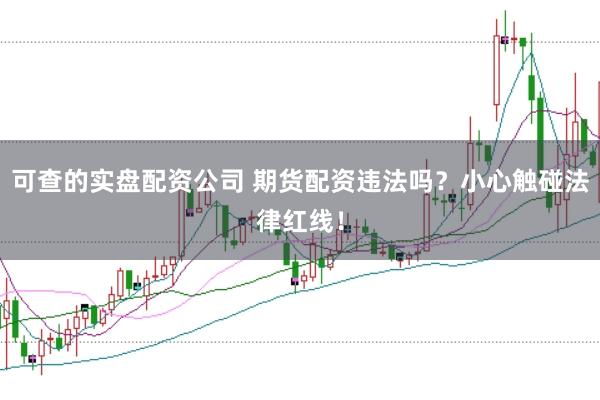 可查的实盘配资公司 期货配资违法吗?小心触碰法律红线!