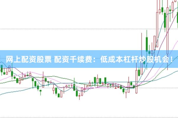 网上配资股票 配资千续费:低成本杠杆炒股机会!
