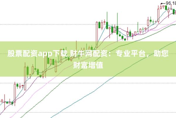 股票配资app下载 财牛网配资:专业平台,助您财富增值