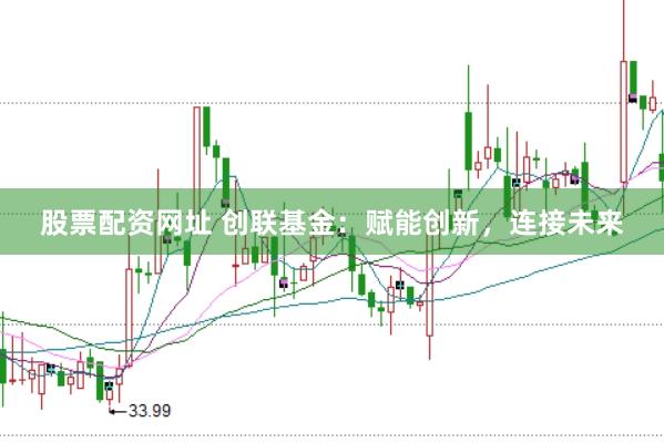 股票配资网址 创联基金:赋能创新,连接未来