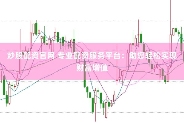炒股配资官网 专业配资服务平台:助您轻松实现财富增值