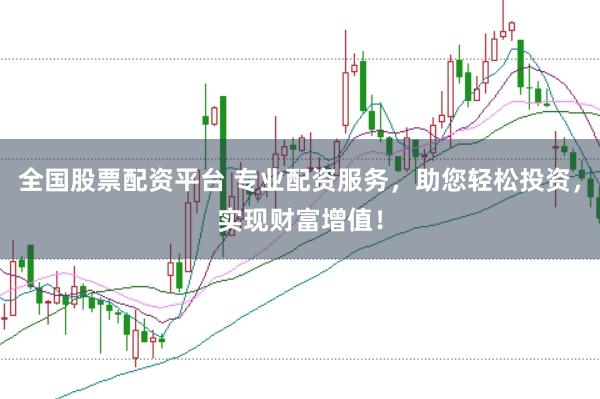 全国股票配资平台 专业配资服务,助您轻松投资,实现财富增值!