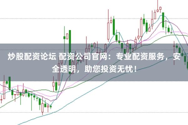 炒股配资论坛 配资公司官网:专业配资服务,安全透明,助您投资无忧!
