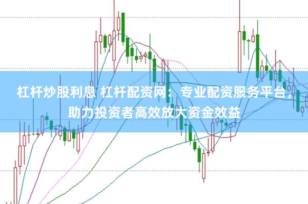 杠杆炒股利息 杠杆配资网:专业配资服务平台,助力投资者高效放大资金效益