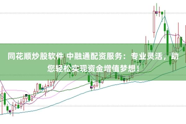 同花顺炒股软件 中融通配资服务:专业灵活,助您轻松实现资金增值梦想!