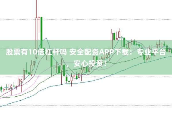 股票有10倍杠杆吗 安全配资APP下载:专业平台,安心投资!