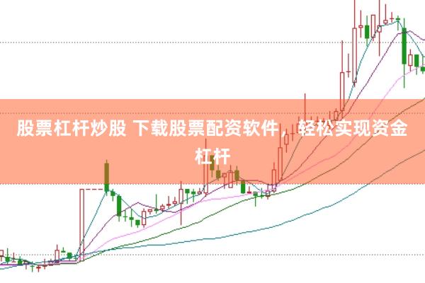 股票杠杆炒股 下载股票配资软件,轻松实现资金杠杆