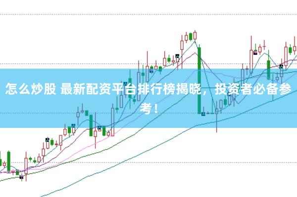 怎么炒股 最新配资平台排行榜揭晓，投资者必备参考！