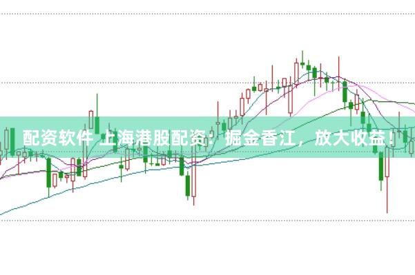 配资软件 上海港股配资：掘金香江，放大收益！