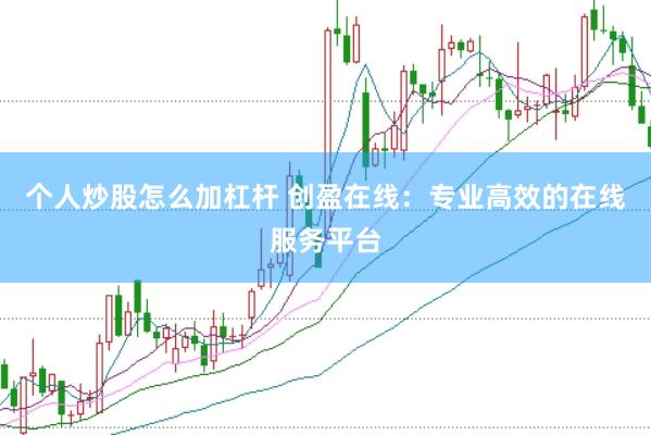 个人炒股怎么加杠杆 创盈在线：专业高效的在线服务平台