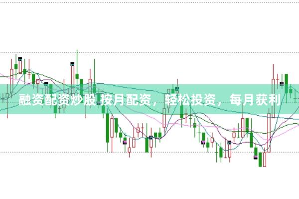 融资配资炒股 按月配资,轻松投资,每月获利