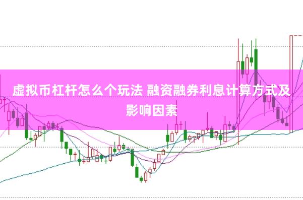 虚拟币杠杆怎么个玩法 融资融券利息计算方式及影响因素