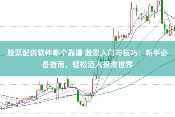 股票配资软件哪个靠谱 股票入门与技巧:新手必备指南,轻松迈入投资世界