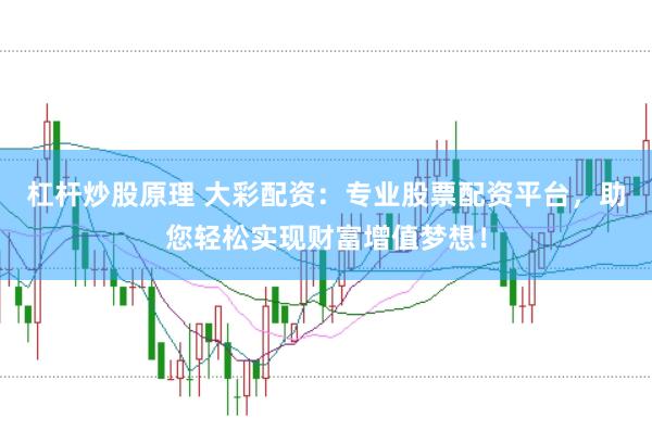 杠杆炒股原理 大彩配资:专业股票配资平台,助您轻松实现财富增值梦想!