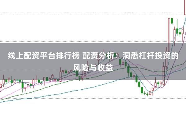 线上配资平台排行榜 配资分析：洞悉杠杆投资的风险与收益