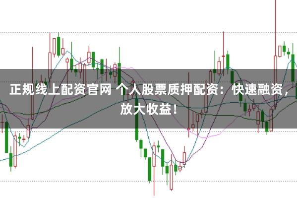 正规线上配资官网 个人股票质押配资：快速融资，放大收益！