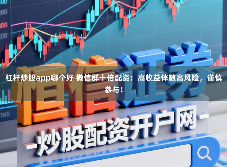 杠杆炒股app哪个好 微信群十倍配资：高收益伴随高风险，谨慎参与！
