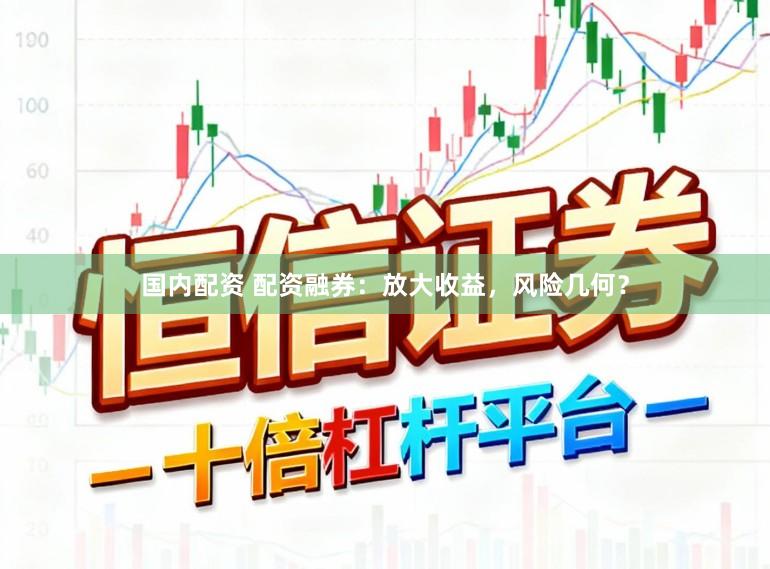 国内配资 配资融券：放大收益，风险几何？