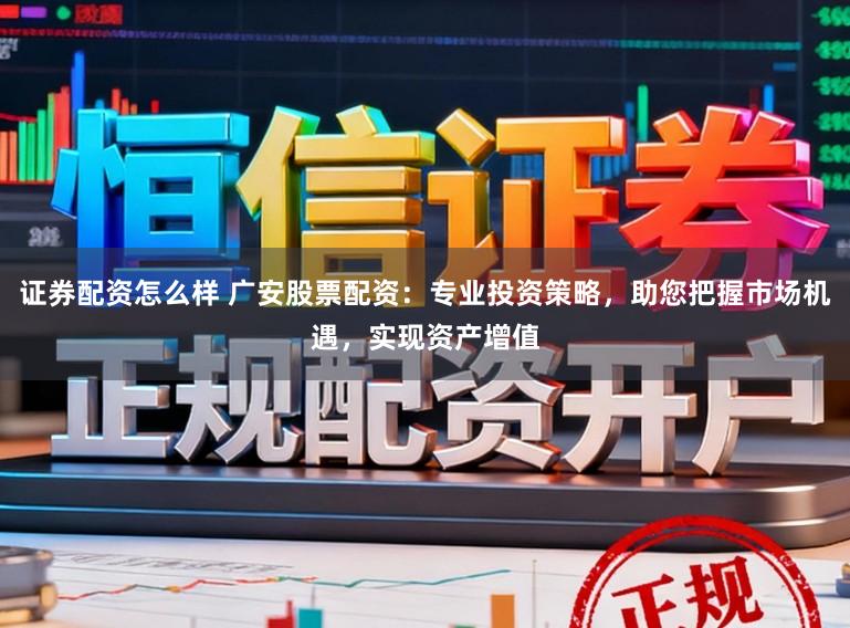 证券配资怎么样 广安股票配资:专业投资策略,助您把握市场机遇,实现资产增值