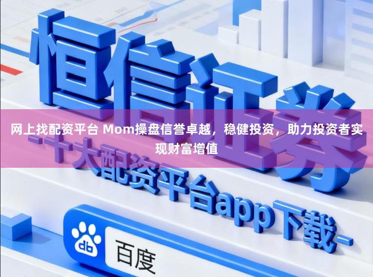 网上找配资平台 Mom操盘信誉卓越,稳健投资,助力投资者实现财富增值