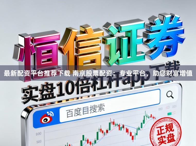 最新配资平台推荐下载 南京股票配资:专业平台,助您财富增值