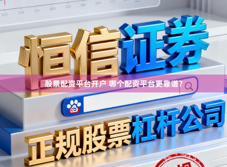 股票配资平台开户 哪个配资平台更靠谱?