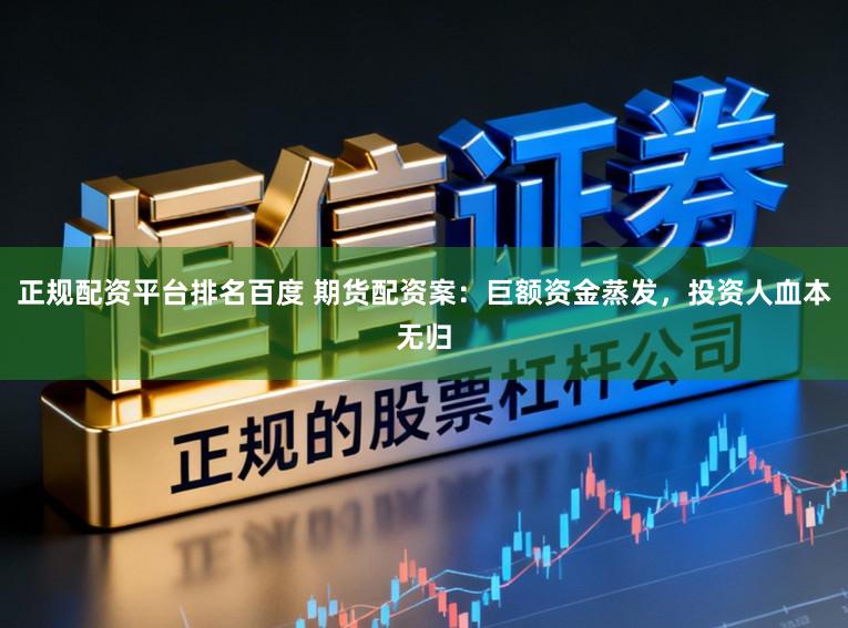 正规配资平台排名百度 期货配资案：巨额资金蒸发，投资人血本无归