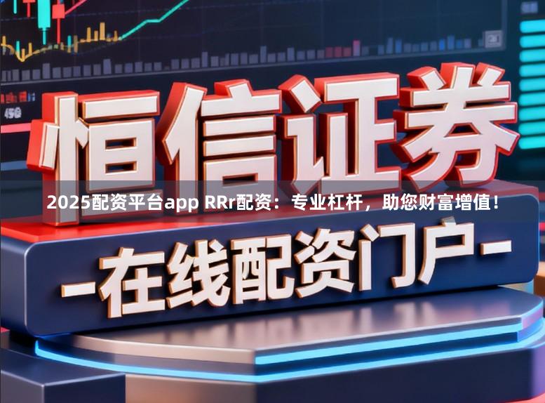 2025配资平台app RRr配资:专业杠杆,助您财富增值!