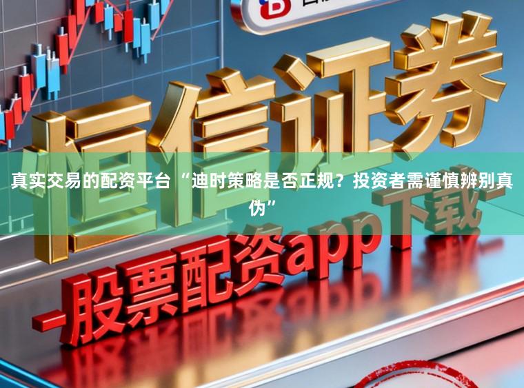 真实交易的配资平台 “迪时策略是否正规？投资者需谨慎辨别真伪”
