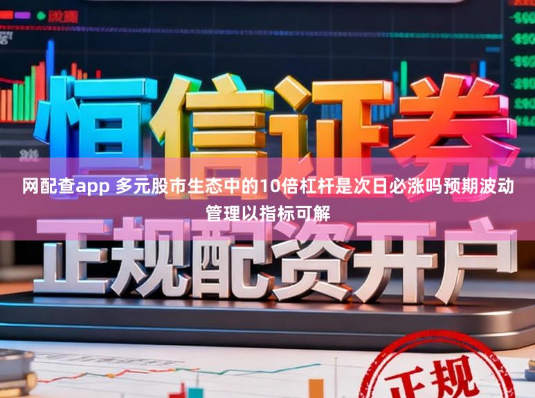 网配查app 多元股市生态中的10倍杠杆是次日必涨吗预期波动管理以指标可解