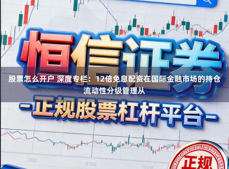 股票怎么开户 深度专栏：12倍免息配资在国际金融市场的持仓流动性分级管理从