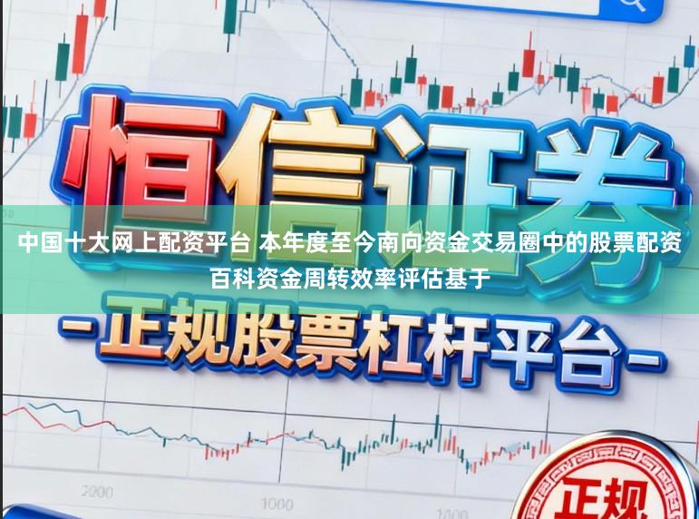 中国十大网上配资平台 本年度至今南向资金交易圈中的股票配资百科资金周转效率评估基于