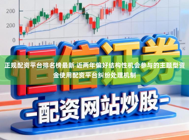 正规配资平台排名榜最新 近两年偏好结构性机会参与的主题型资金使用配资平台纠纷处理机制