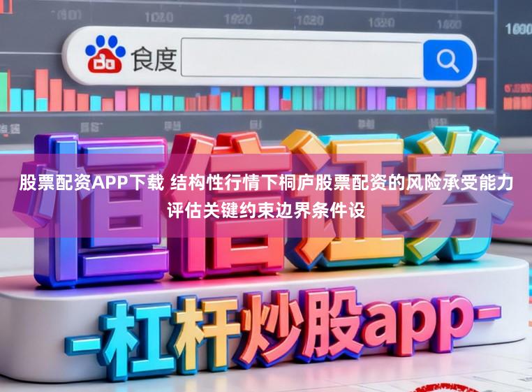 股票配资APP下载 结构性行情下桐庐股票配资的风险承受能力评估关键约束边界条件设