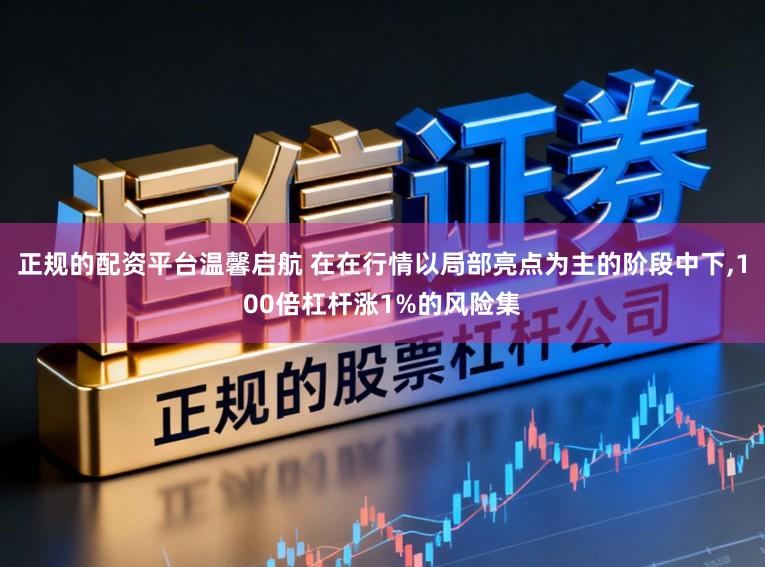 正规的配资平台温馨启航 在在行情以局部亮点为主的阶段中下，100倍杠杆涨1%的风险集