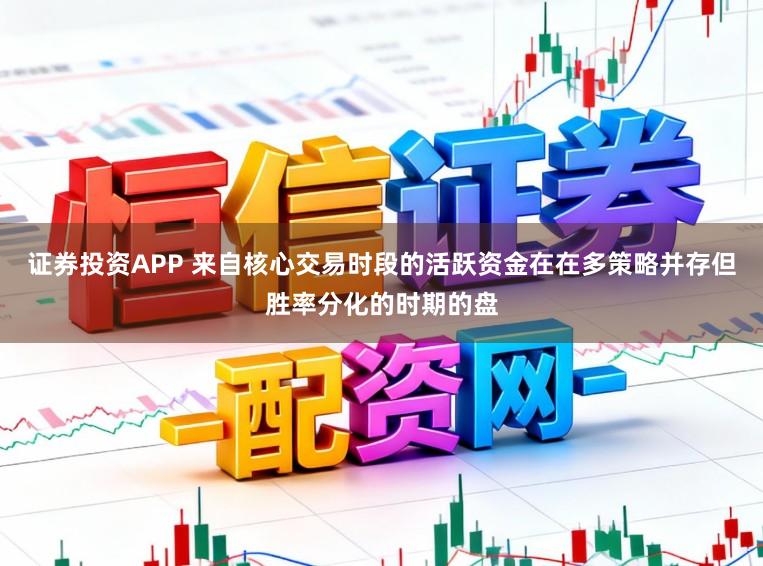 证券投资APP 来自核心交易时段的活跃资金在在多策略并存但胜率分化的时期的盘