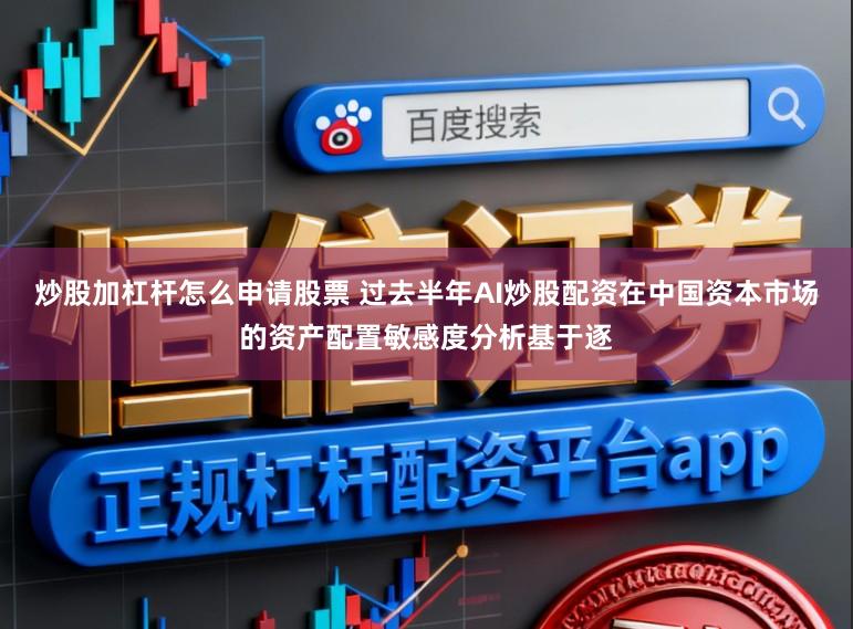 炒股加杠杆怎么申请股票 过去半年AI炒股配资在中国资本市场的资产配置敏感度分析基于逐