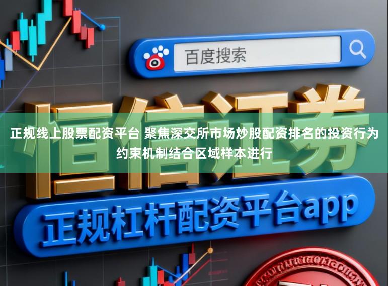 正规线上股票配资平台 聚焦深交所市场炒股配资排名的投资行为约束机制结合区域样本进行