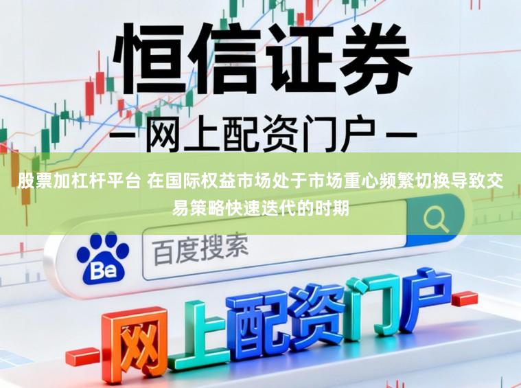 股票加杠杆平台 在国际权益市场处于市场重心频繁切换导致交易策略快速迭代的时期
