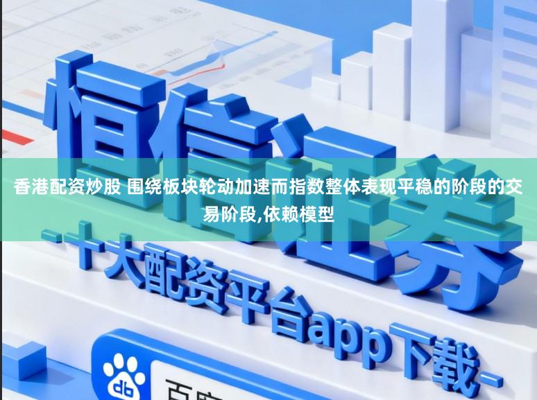 香港配资炒股 围绕板块轮动加速而指数整体表现平稳的阶段的交易阶段，依赖模型