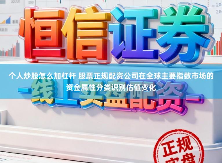 个人炒股怎么加杠杆 股票正规配资公司在全球主要指数市场的资金属性分类识别估值变化