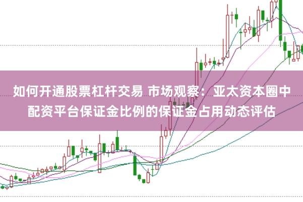 如何开通股票杠杆交易 市场观察：亚太资本圈中配资平台保证金比例的保证金占用动态评估