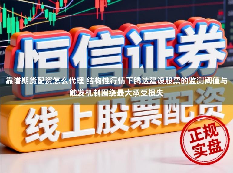 靠谱期货配资怎么代理 结构性行情下腾达建设股票的监测阈值与触发机制围绕最大承受损失