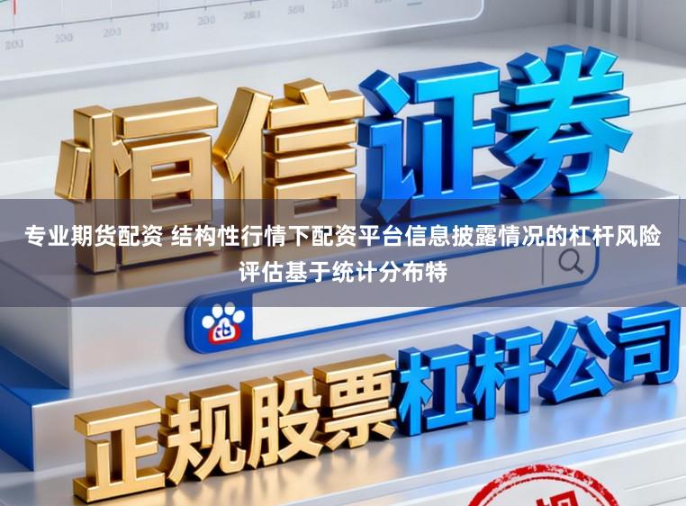 专业期货配资 结构性行情下配资平台信息披露情况的杠杆风险评估基于统计分布特