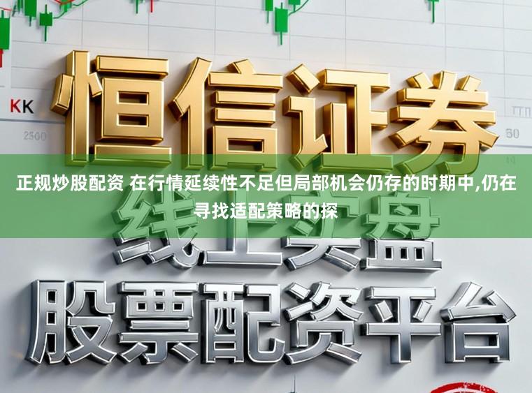正规炒股配资 在行情延续性不足但局部机会仍存的时期中，仍在寻找适配策略的探
