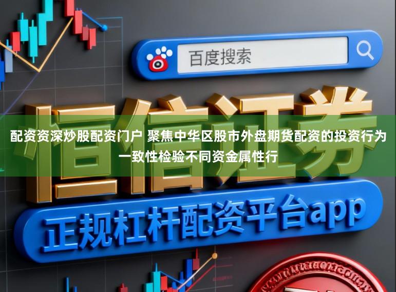 配资资深炒股配资门户 聚焦中华区股市外盘期货配资的投资行为一致性检验不同资金属性行