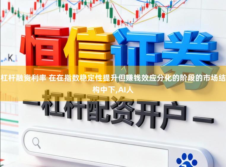 杠杆融资利率 在在指数稳定性提升但赚钱效应分化的阶段的市场结构中下，AI人